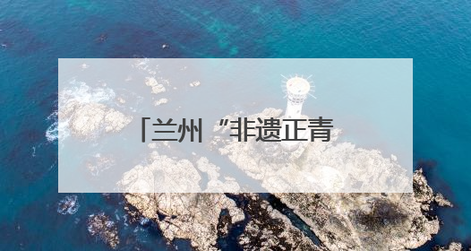 兰州“非遗正青春”：千年技艺碰撞现代生活